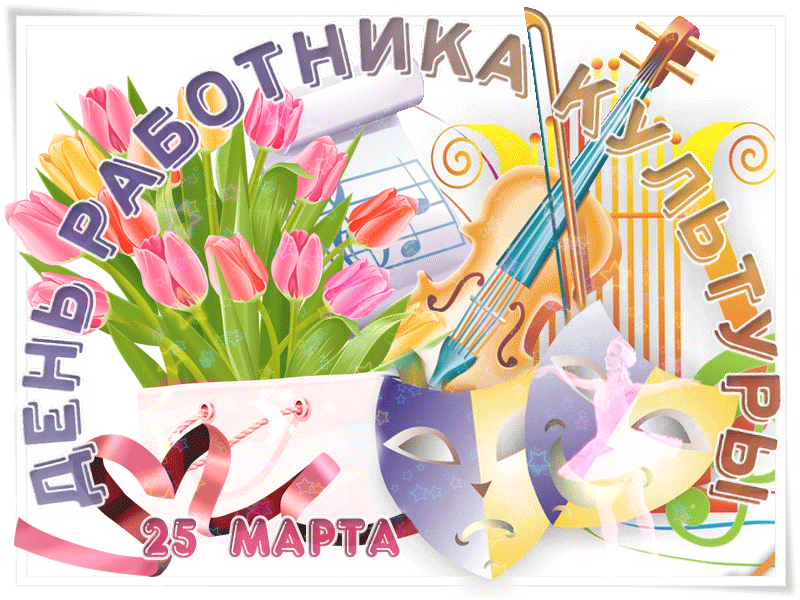 Открытки на День работника культуры (75 картинок). Гифки и мерцающие открытки на День работника культуры